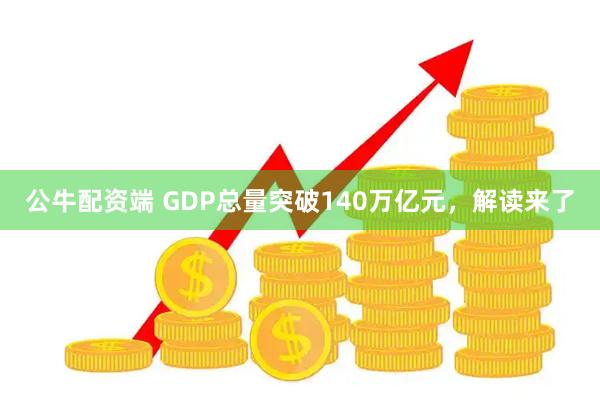 公牛配资端 GDP总量突破140万亿元，解读来了