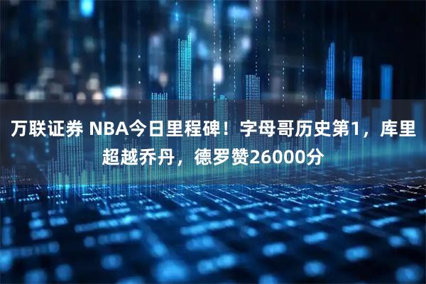 万联证券 NBA今日里程碑！字母哥历史第1，库里超越乔丹，德罗赞26000分