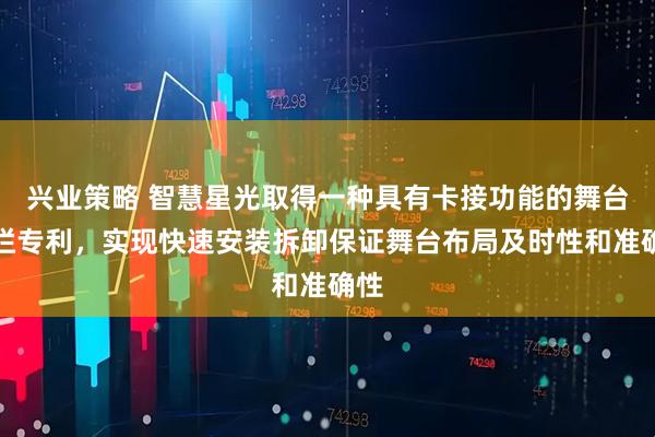 兴业策略 智慧星光取得一种具有卡接功能的舞台围栏专利,实现快速安装拆卸保证舞台布局及时性和准确性