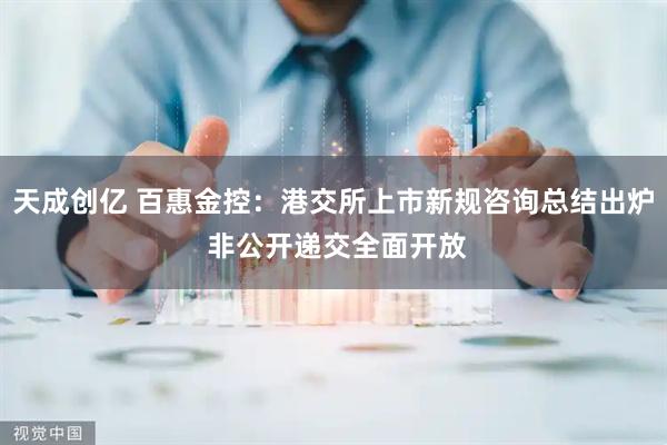 天成创亿 百惠金控：港交所上市新规咨询总结出炉 非公开递交全面开放
